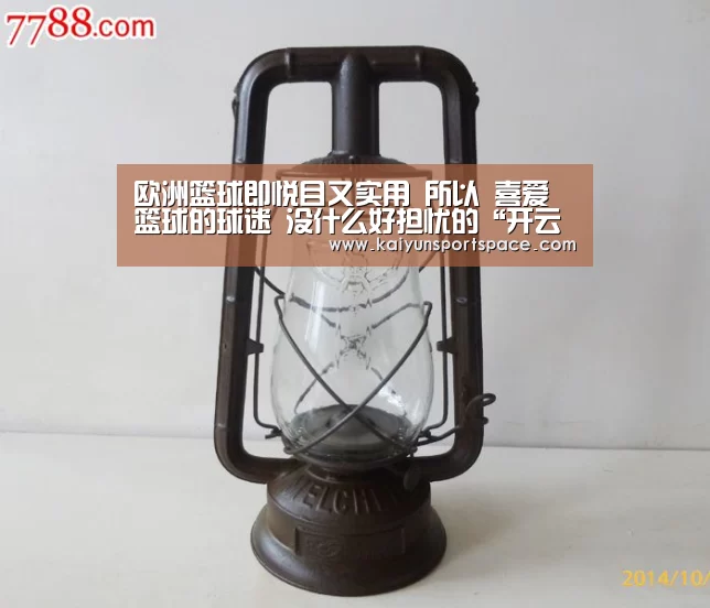欧洲篮球即悦目又实用 所以 喜爱篮球的球迷 没什么好担忧的“开云下载”(图2) 开云数据