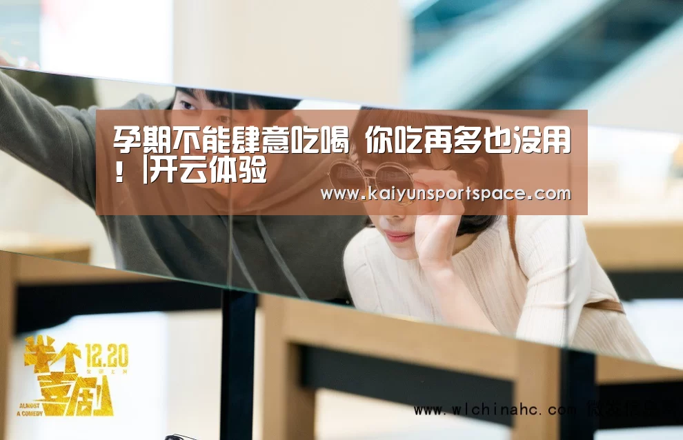 孕期不能肆意吃喝 你吃再多也没用!|开云体验(图3) 开云数据