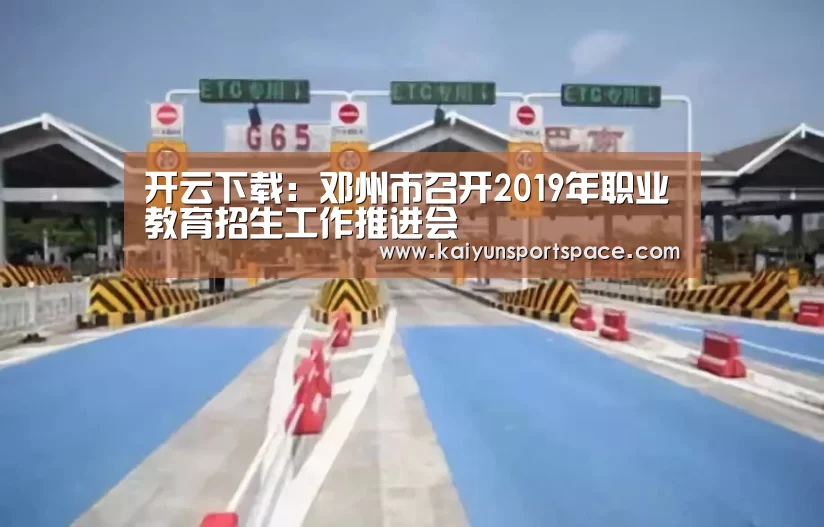 开云下载:邓州市召开2019年职业教育招生工作推进会(图2) 开云数据