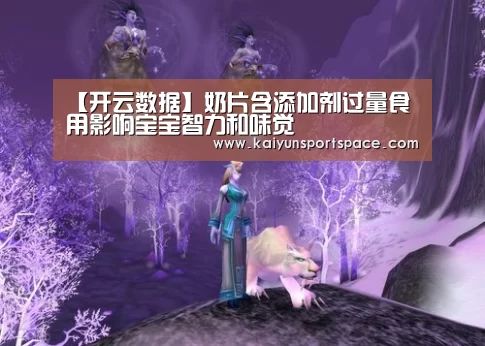 【开云数据】奶片含添加剂过量食用影响宝宝智力和味觉(图3) 开云数据