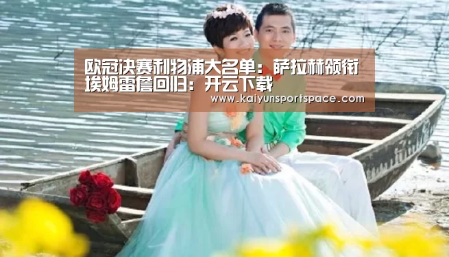 欧冠决赛利物浦大名单:萨拉赫领衔埃姆雷詹回归:开云下载(图3) 开云下载