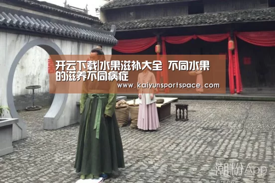 开云下载|水果滋补大全 不同水果的滋养不同病症(图3) 开云品牌