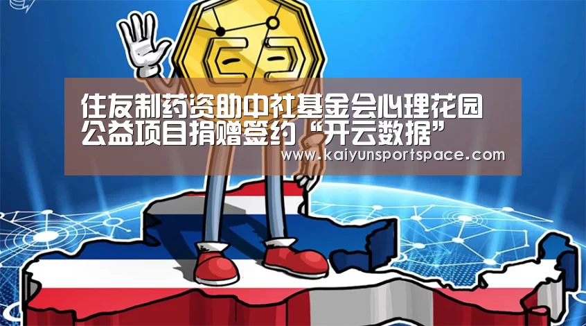 住友制药资助中社基金会心理花园公益项目捐赠签约“开云数据”(图1) 开云数据