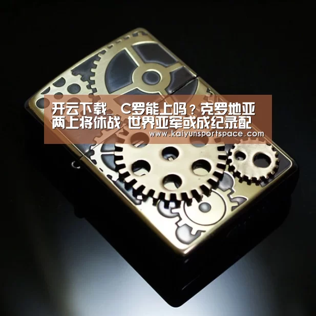 开云下载_
C罗能上吗?克罗地亚两上将休战 世界亚军或成纪录配景板(图2) 开云下载