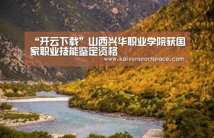 “开云下载”山西兴华职业学院获国家职业技能鉴定资格(图3) 开云体验