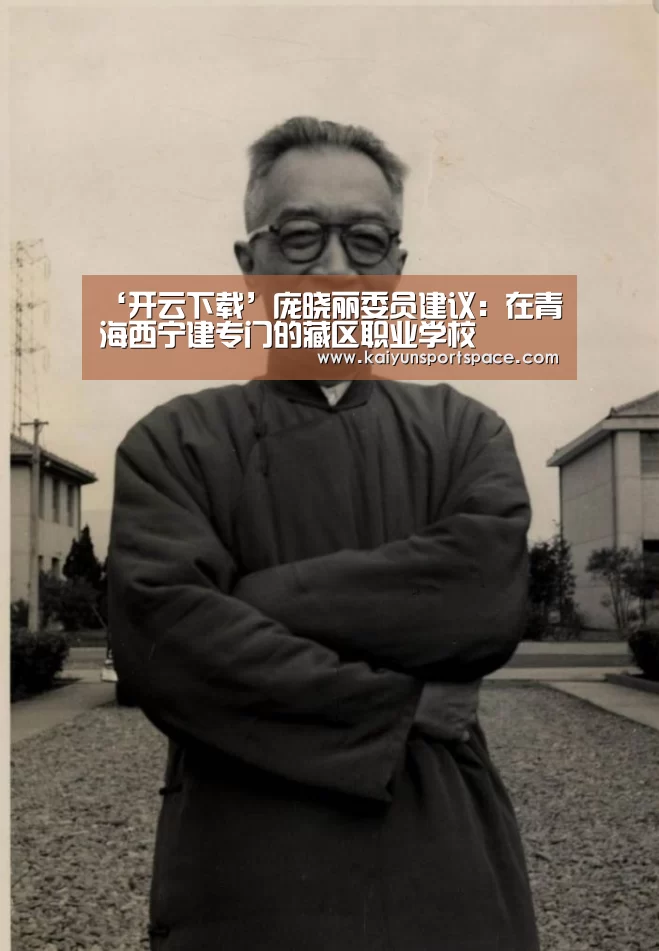 ‘开云下载’庞晓丽委员建议:在青海西宁建专门的藏区职业学校(图1) 开云体验
